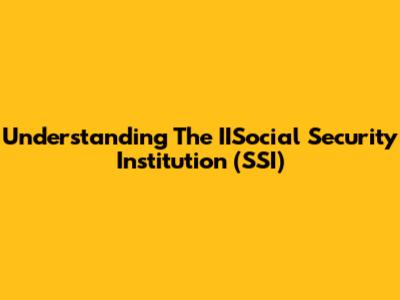 Understanding The IISocial Security Institution (SSI)