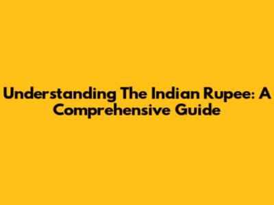 Understanding The Indian Rupee: A Comprehensive Guide