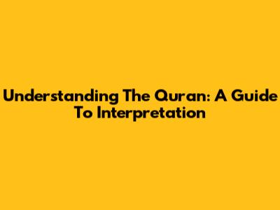 Understanding The Quran: A Guide To Interpretation