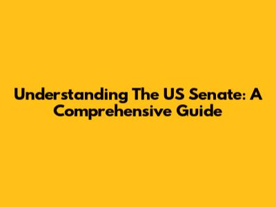 Understanding The US Senate: A Comprehensive Guide