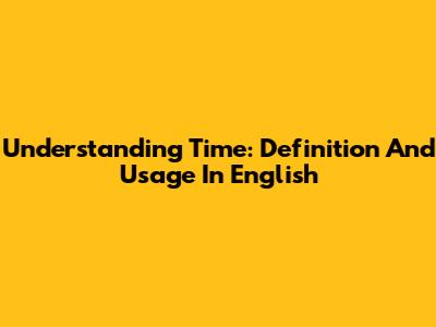 Understanding Time: Definition And Usage In English
