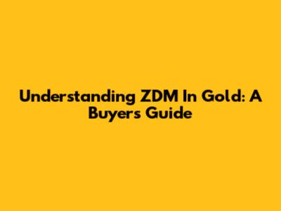 Understanding ZDM In Gold: A Buyer's Guide