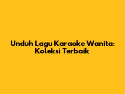 Unduh Lagu Karaoke Wanita: Koleksi Terbaik