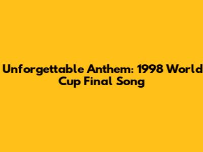 Unforgettable Anthem: 1998 World Cup Final Song