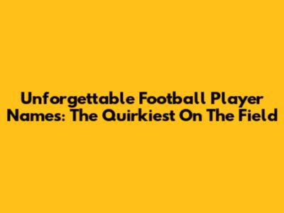 Unforgettable Football Player Names: The Quirkiest On The Field