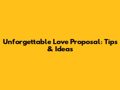 Unforgettable Love Proposal: Tips & Ideas