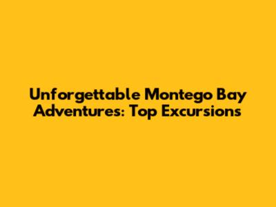 Unforgettable Montego Bay Adventures: Top Excursions