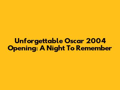 Unforgettable Oscar 2004 Opening: A Night To Remember