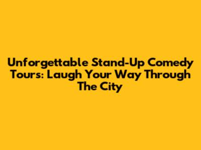 Unforgettable Stand-Up Comedy Tours: Laugh Your Way Through The City