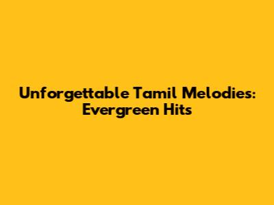 Unforgettable Tamil Melodies: Evergreen Hits