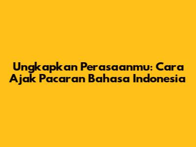 Ungkapkan Perasaanmu: Cara Ajak Pacaran Bahasa Indonesia