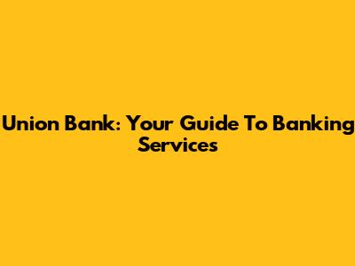 Union Bank: Your Guide To Banking Services
