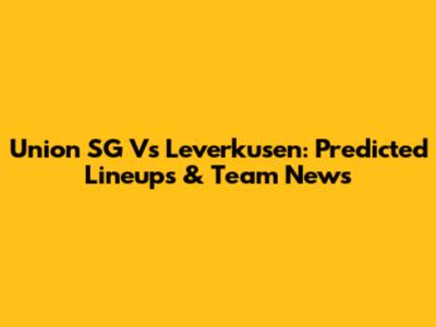 Union SG Vs Leverkusen: Predicted Lineups & Team News