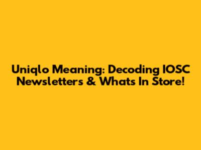 Uniqlo Meaning: Decoding IOSC Newsletters & What's In Store!