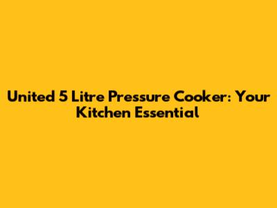 United 5 Litre Pressure Cooker: Your Kitchen Essential