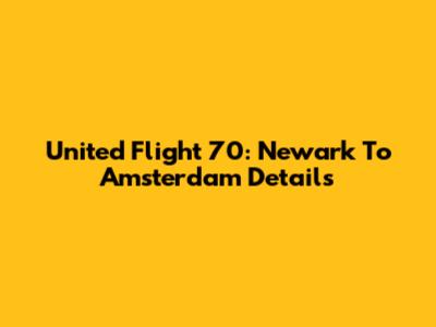 United Flight 70: Newark To Amsterdam Details