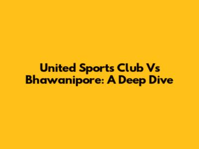 United Sports Club Vs Bhawanipore: A Deep Dive