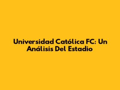 Universidad Católica FC: Un Análisis Del Estadio