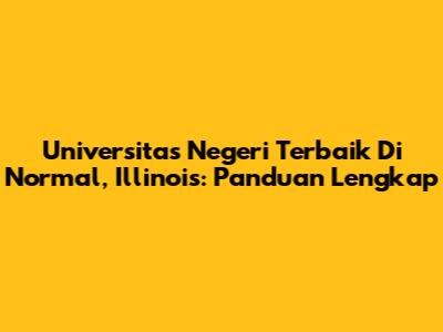 Universitas Negeri Terbaik Di Normal, Illinois: Panduan Lengkap