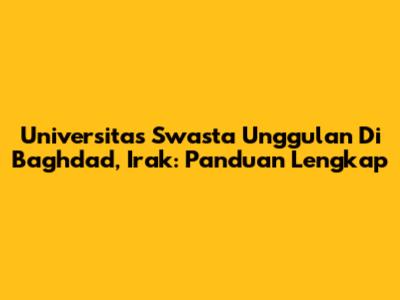 Universitas Swasta Unggulan Di Baghdad, Irak: Panduan Lengkap