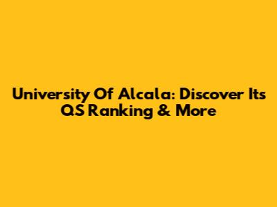 University Of Alcala: Discover Its QS Ranking & More