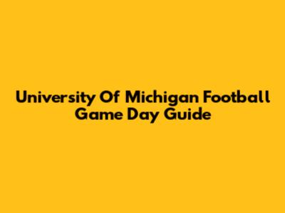 University Of Michigan Football Game Day Guide