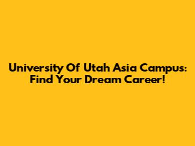 University Of Utah Asia Campus: Find Your Dream Career!