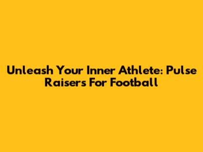 Unleash Your Inner Athlete: Pulse Raisers For Football