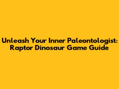 Unleash Your Inner Paleontologist: Raptor Dinosaur Game Guide