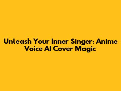 Unleash Your Inner Singer: Anime Voice AI Cover Magic