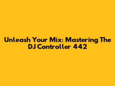 Unleash Your Mix: Mastering The DJ Controller 442