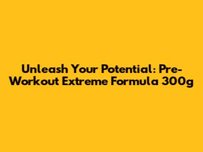 Unleash Your Potential: Pre-Workout Extreme Formula 300g