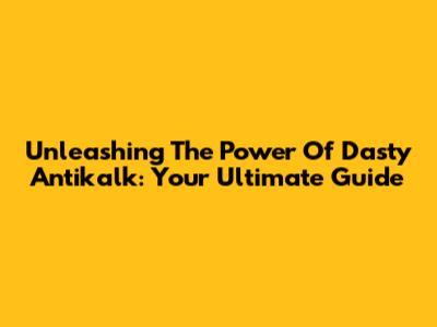 Unleashing The Power Of Dasty Antikalk: Your Ultimate Guide