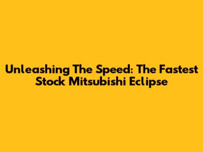 Unleashing The Speed: The Fastest Stock Mitsubishi Eclipse