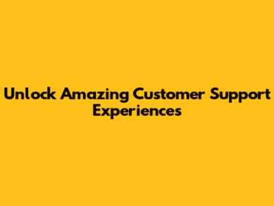 Unlock Amazing Customer Support Experiences