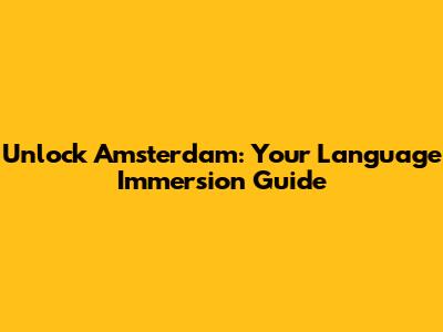 Unlock Amsterdam: Your Language Immersion Guide