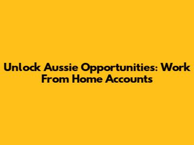 Unlock Aussie Opportunities: Work From Home Accounts