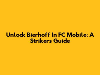 Unlock Bierhoff In FC Mobile: A Striker's Guide