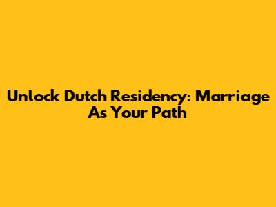 Unlock Dutch Residency: Marriage As Your Path