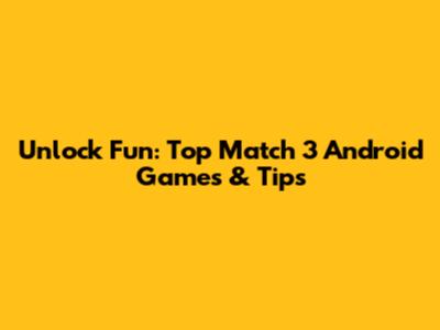 Unlock Fun: Top Match 3 Android Games & Tips