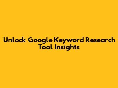 Unlock Google Keyword Research Tool Insights