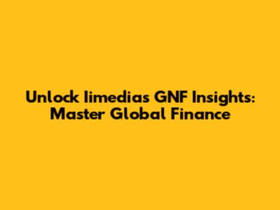 Unlock Iimedia's GNF Insights: Master Global Finance