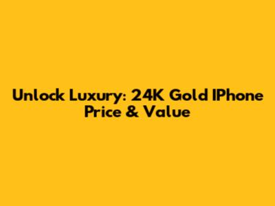 Unlock Luxury: 24K Gold IPhone Price & Value