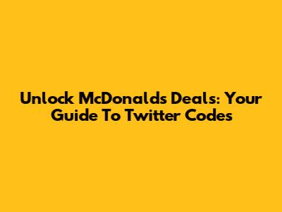 Unlock McDonald's Deals: Your Guide To Twitter Codes