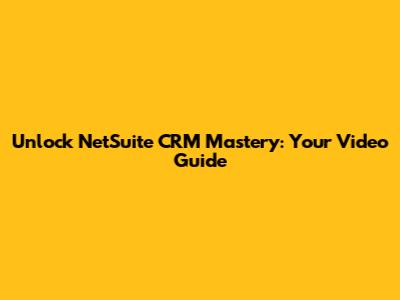 Unlock NetSuite CRM Mastery: Your Video Guide