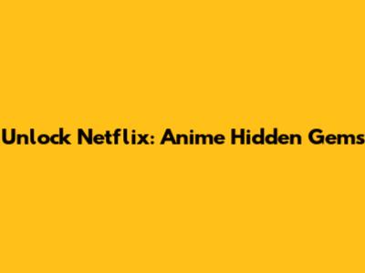 Unlock Netflix: Anime Hidden Gems