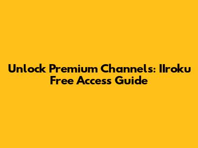 Unlock Premium Channels: IIroku Free Access Guide