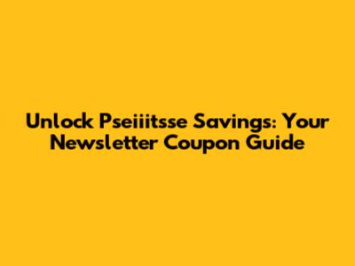 Unlock Pseiiitsse Savings: Your Newsletter Coupon Guide