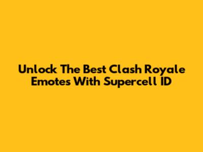 Unlock The Best Clash Royale Emotes With Supercell ID