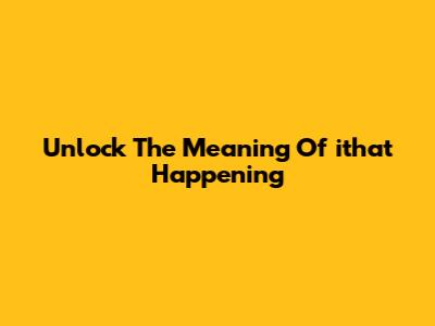 Unlock The Meaning Of 'ithat Happening'